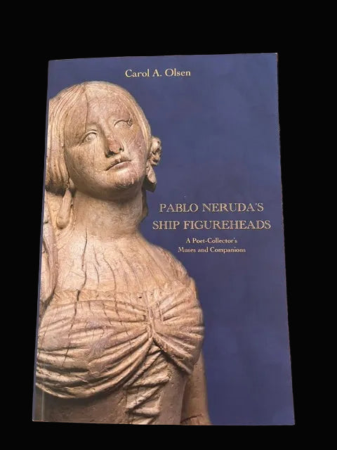 Pablo Neruda's Ship Figureheads by Carol A. Olsen